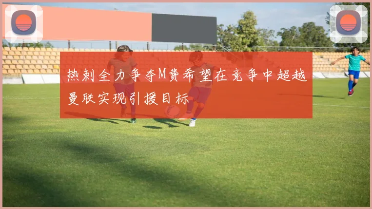 热刺全力争夺M费希望在竞争中超越曼联实现引援目标