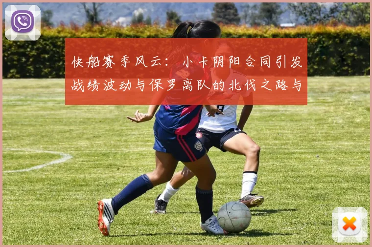 快船赛季风云：小卡阴阳合同引发战绩波动与保罗离队的北伐之路与哈登的去向探讨