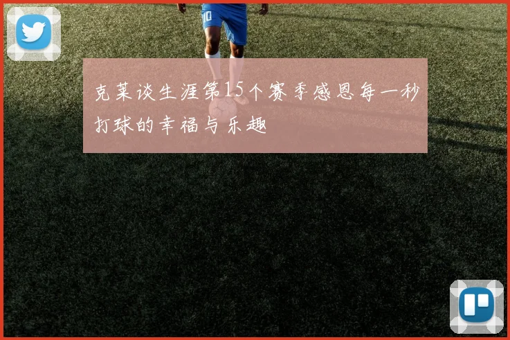 克莱谈生涯第15个赛季感恩每一秒打球的幸福与乐趣