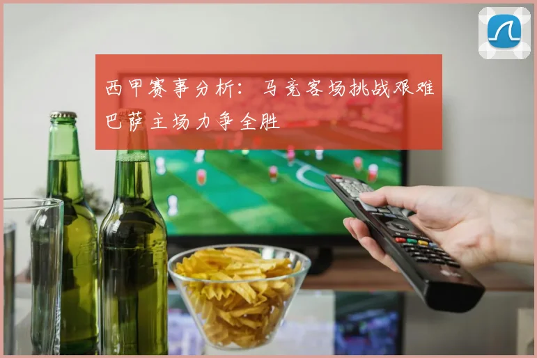 西甲赛事分析：马竞客场挑战艰难巴萨主场力争全胜