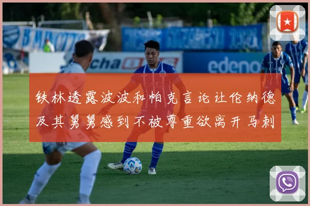 铁林透露波波和帕克言论让伦纳德及其舅舅感到不被尊重欲离开马刺