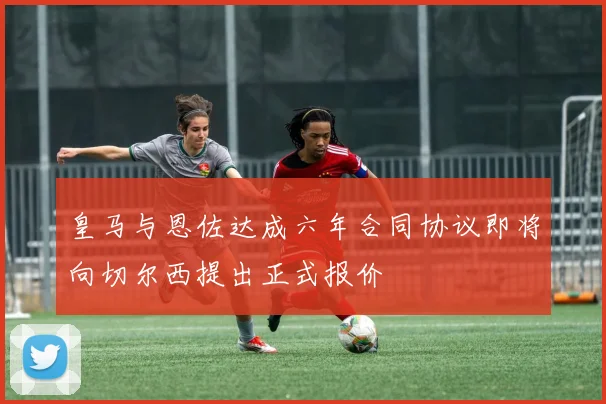 皇马与恩佐达成六年合同协议即将向切尔西提出正式报价