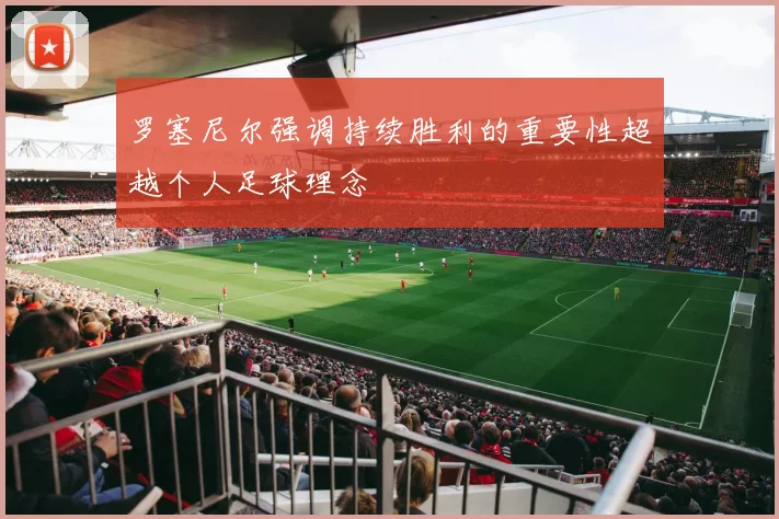 罗塞尼尔强调持续胜利的重要性超越个人足球理念