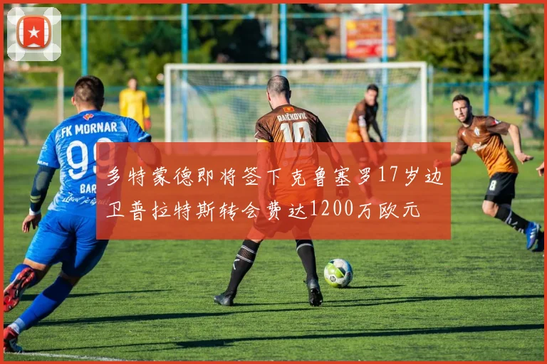 多特蒙德即将签下克鲁塞罗17岁边卫普拉特斯转会费达1200万欧元