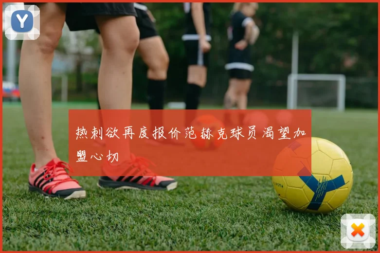 热刺欲再度报价范赫克球员渴望加盟心切