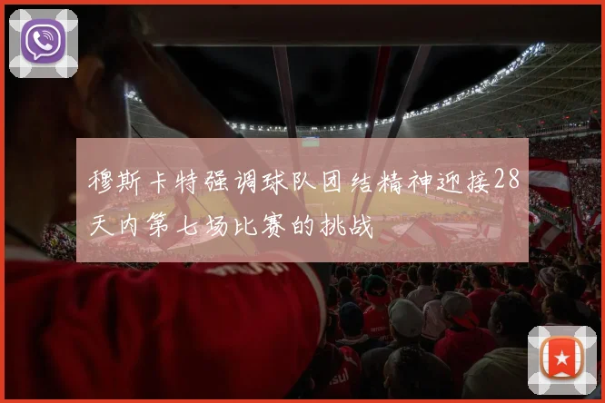 穆斯卡特强调球队团结精神迎接28天内第七场比赛的挑战