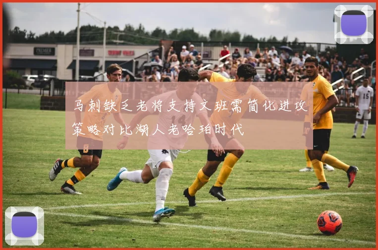 马刺缺乏老将支持文班需简化进攻策略对比湖人老哈珀时代
